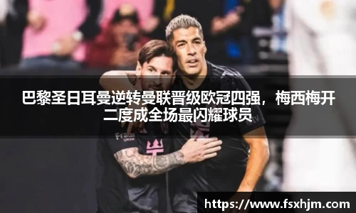 巴黎圣日耳曼逆转曼联晋级欧冠四强，梅西梅开二度成全场最闪耀球员