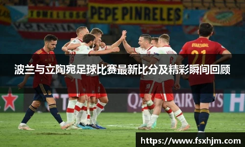 波兰与立陶宛足球比赛最新比分及精彩瞬间回顾