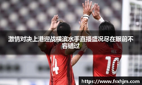 激情对决上港迎战横滨水手直播盛况尽在眼前不容错过